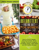 Intermittent Fasting Diet for Women After 50: How to Control Weight, Detoxify the Body, Boost Energy, Promote Longevity and Better Sleep: 5 Best Ways and 200 Healthy Recipes B091GDCV86 Book Cover