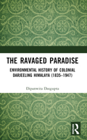 The Ravaged Paradise: Environmental History of Colonial Darjeeling Himalaya (1835–1947) 1032498293 Book Cover