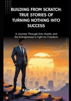 Building From Scratch: True Stories of Turning Nothing Into Success: A Journey Through Grit, Hustle, and the Entrepreneur’s Fight for Freedom B0FNK8G3MK Book Cover