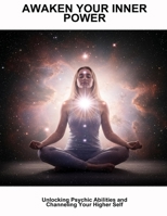 Awaken Your Inner Power: Unlocking Psychic Abilities And Channeling Your Higher Self B0GTDY53BV Book Cover