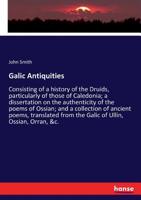 Galic Antiquities: Consisting of a History of the Druids, particularly of those of Caledonia; A Dissertation on the Authenticity of the Poems of Ossian; and A Collection of Ancient Poems, translated f 3337324347 Book Cover