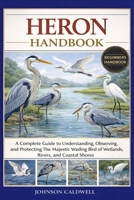 HERON HANDBOOK: A Complete Guide to Understanding, Observing, and Protecting the Majestic Wading Bird of Wetlands, Rivers, and Coastal Shores B0GKB9268D Book Cover
