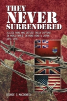 They NEVER Surrendered : Allied POWs Who Defied Their Captors in World War 2 in Hong Kong and Japan 1941-1945 1985004623 Book Cover