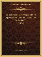 La Balistique Graphique Et Son Application Dans Le Calcul Des Tables de Tir (1904) 116074002X Book Cover