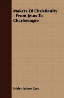 Makers Of Christianity - From Jesus To Charlemagne 0804614024 Book Cover
