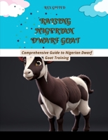 RAISING NIGERIAN DWARF GOAT: Comprehensive Guide to Nigerian Dwarf Goat Training B0CGKYJGKR Book Cover