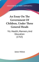 An Essay on the Government of Children, Under Three General Heads: ... By James Nelson, 1140799789 Book Cover