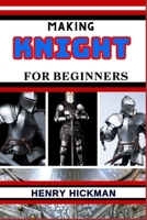 MAKING KNIGHT FOR BEGINNERS: Practical Knowledge Guide On Skills, Techniques And Pattern To Understand, Master & Explore The Process Of Knight Making From Scratch B0CNWJK8MH Book Cover