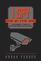 I Spy with My Five Eyes: A Millennial's Guide to Surviving Modern Surveillance 179885726X Book Cover
