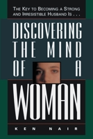 Discovering The Mind Of A Woman: The Key To Becoming A Strong And Irresistible Husband Is... 0785278117 Book Cover