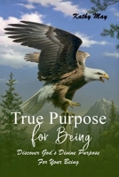 TRUE PURPOSE FOR BEING: God’s True Purpose For Your Being 1965360432 Book Cover
