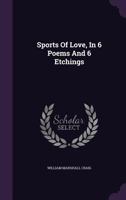 Sports of Love, in 6 Poems and 6 Etchings 1347058532 Book Cover