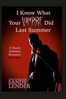 I Know What Your Vampire Did Last Summer: A Faerie Holiday Series Paranormal Romance, book 3 1737812959 Book Cover