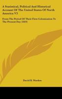 A Statistical, Political And Historical Account Of The United States Of North America V3: From The Period Of Their First Colonization To The Present Day 0548692300 Book Cover
