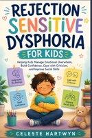 REJECTION SENSITIVE DYSPHORIA FOR KIDS: Helping Kids Manage Emotional Overwhelm, Build Confidence, Cope with Criticism, and Improve Social Skills B0H6QWH9DQ Book Cover