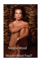 Natalie Wood - Murder Most Foul?: The Unsolved Mystery of the Tragic Hollywood Legend's End. 1717127118 Book Cover