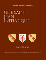 Une Saint Jean Initiatique en Lorraine: Des origines celtiques aux Chevaliers de Saint Jean à Sierck 2322500291 Book Cover