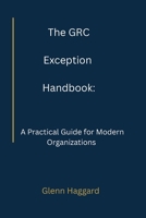The GRC Exception Handbook: A Practical Guide for Modern Organizations B0GCHPNCWS Book Cover