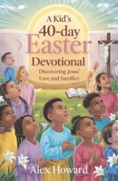 A Kid’s 40-Day Easter Devotional: Discovering Jesus' Love and Sacrifice B0DZNS7X9F Book Cover