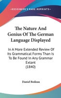 The Nature and Genius of the German Language Displayed, in a More Extended Review of Its Grammatical Forms Than Is to Be Found in Any Grammar Extant (Classic Reprint) 1165107546 Book Cover