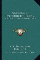Artillerie-Unterricht, Part 2: Fur Die K. K. Kriegs-Marine (1881) 1160796688 Book Cover