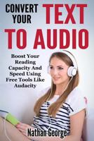 Convert Your Text to Audio: Boost Your Reading Capacity and Speed Using Free Tools Like Audacity 1533323801 Book Cover