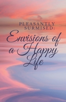 Pleasantly Surmised: Envisions of a Happy Life B0CTL5WFG5 Book Cover