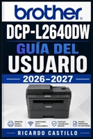 Brother DCP-L2640DW Guía del Usuario 2026-2027: Instrucciones Completas de Configuración, Funciones Inalámbricas y Solución de Problemas para Impresión Láser en Casa y Oficina (Spanish Edition) B0H6QDV1MF Book Cover