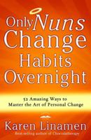 Only Nuns Change Habits Overnight: Fifty-Two Amazing Ways to Master the Art of Personal Change 1400074002 Book Cover