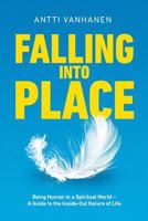 Falling Into Place: Being Human in a Spiritual World - A Guide to the Inside-Out Nature of Life 9529397658 Book Cover
