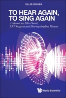 To Hear Again, To Sing Again: A Memoir By Ellis Douek, Ent Surgeon And Hearing Implant Pioneer 9811255431 Book Cover
