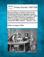 Revised Edition of White's Penal Code, Embracing All Penal Legislation down to and Including the Acts of the Fourth Called Session of the Thirty-first ... to Include the 56th Volume... Volume 1 of 2 1277091285 Book Cover