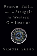 Reason, Faith, and the Struggle for Western Civilization 162157802X Book Cover