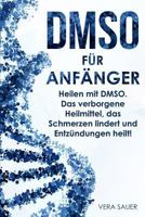 Dmso F�r Anf�nger: Heilen Mit Dmso. Das Verborgene Heilmittel, Das Schmerzen Lindert Und Entz�ndungen Heilt! 1548212857 Book Cover