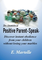 The Chronicles of Positive Parent-Speak: Discover Instant Obedience from Your Children Without Losing Your Marbles B0HD297RPC Book Cover