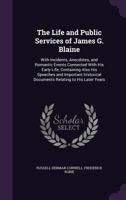 The Life and Public Services of James G. Blaine: With Incidents, Anecdotes, and Romantic Events Connected with His Early Life; Containing Also His Spe 1357182821 Book Cover