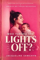 Who Turned The Lights Off?: Surviving Postpartum Depression & Finding My Way Through Motherhood B0H244PQ2X Book Cover