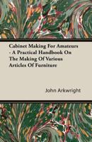 Cabinet-Making for Amateurs: A Practical Handbook on the Making of Various Articles of Furniture 1410102319 Book Cover