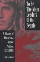 To Be the Main Leaders of Our People: A History of Minnesota Ojibwe Politics, 1825-1898 (Native American Series (East Lansing, Mich.).) 0870134310 Book Cover