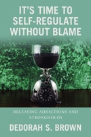 It’s Time to Self-Regulate Without Blame: Releasing Addictions and Strongholds 166429404X Book Cover