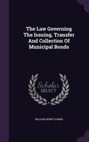 The Law Governing the Issuing, Transfer and Collection of Municipal Bonds 1240135815 Book Cover