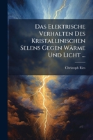 Das Elektrische Verhalten Des Kristallinischen Selens Gegen Warme Und Licht (1902) 1149707208 Book Cover