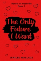 The Only Future I Want (Hearts of Nashville) B0FFNC4YBN Book Cover