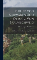 Philipp Von Schwaben Und Otto IV. Von Braunschweig: Bd. Kaiser Otto Von Braunschweig, 1208-1218 1018065318 Book Cover