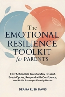 The Emotional Resilience Toolkit for Parents: Fast, Actionable Tools to Stay Present, Break Cycles, Respond with Confidence, and Build Stronger Family 1969325216 Book Cover
