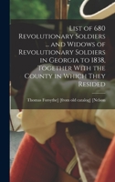 List of 680 Revolutionary Soldiers ... and Widows of Revolutionary Soldiers in Georgia to 1838, Together With the County in Which They Resided 101685501X Book Cover