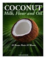 Coconut Milk, Flour and Oil - 50 Recipes Under 30 Minutes 1499658885 Book Cover