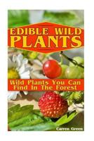 Edible Wild Plants: Wild Plants You Can Find in the Forest: (How to Survive in the Wilderness) 1546725105 Book Cover