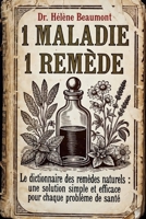 1 MALADIE 1 REMÈDE Le Dictionnaire des Remèdes Naturels: Une solution simple et efficace pour chaque problème de santé: la guérisson naturelle. (French Edition) B0GVCGCQRB Book Cover
