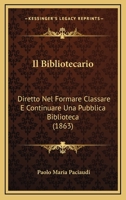 Il Bibliotecario Diretto Nel Formare, Classare E Continuare Una Pubblica Biblioteca, Corredata Di Osservazioni [&C.] Dall'Avv. G.C. Galletti 1168334357 Book Cover